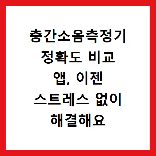 층간소음측정기 정확도 비교 앱, 이젠 스트레스 없이 해결해요