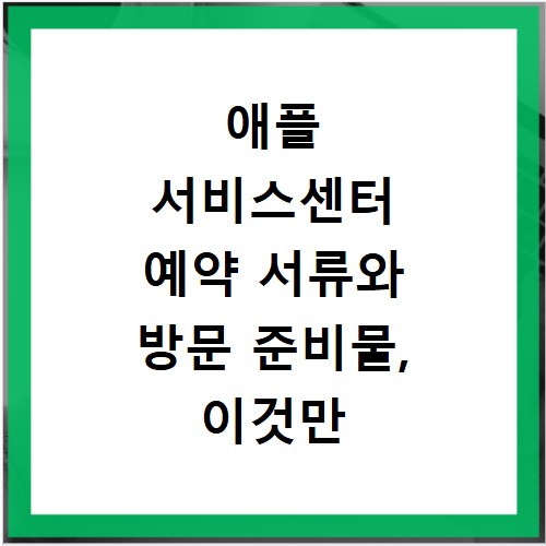 애플 서비스센터 예약 서류와 방문 준비물, 이것만 알면 끝