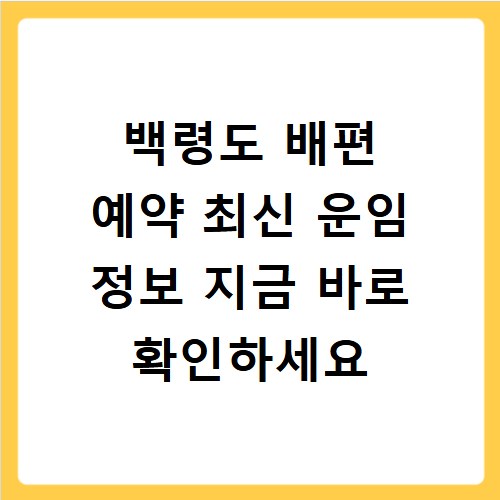 백령도 배편 예약 최신 운임 정보 지금 바로 확인하세요