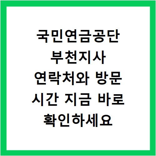 국민연금공단 부천지사 연락처와 방문 시간 지금 바로 확인하세요