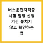 버스운전자격증 시험 일정 신청 기간 놓치지 않고 확인하는 법