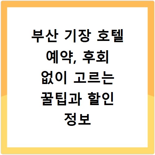부산 기장 호텔 예약, 후회 없이 고르는 꿀팁과 할인 정보