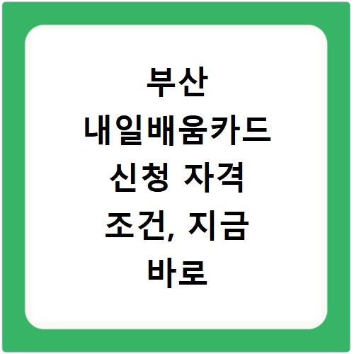 부산 내일배움카드 신청 자격 조건, 지금 바로 확인하세요