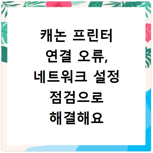 캐논 프린터 연결 오류, 네트워크 설정 점검으로 해결해요