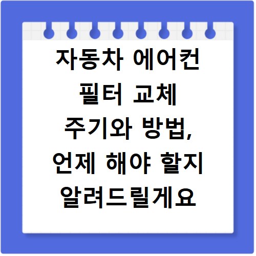 자동차 에어컨 필터 교체 주기와 방법, 언제 해야 할지 알려드릴게요