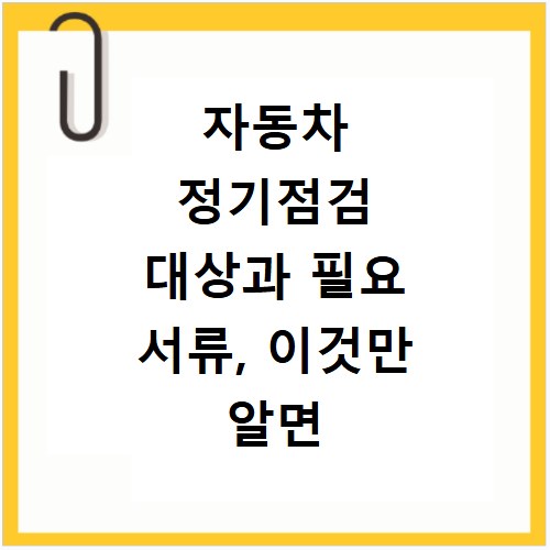 자동차 정기점검 대상과 필요 서류, 이것만 알면 끝나요