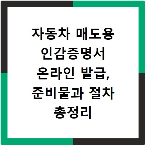 자동차 매도용 인감증명서 온라인 발급, 준비물과 절차 총정리