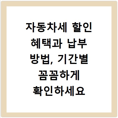 자동차세 할인 혜택과 납부 방법, 기간별 꼼꼼하게 확인하세요