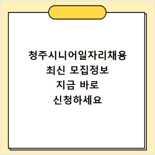 청주시니어일자리채용 최신 모집정보 지금 바로 신청하세요