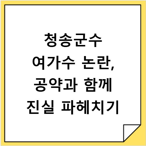청송군수 여가수 논란, 공약과 함께 진실 파헤치기