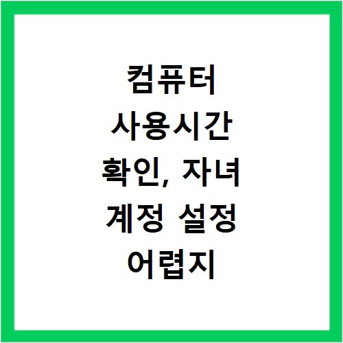 컴퓨터 사용시간 확인, 자녀 계정 설정 어렵지 않아요