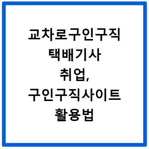 교차로구인구직 택배기사 취업, 구인구직사이트 활용법 총정리