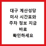 대구 계산성당 미사 시간표와 주차 정보 지금 바로 확인하세요