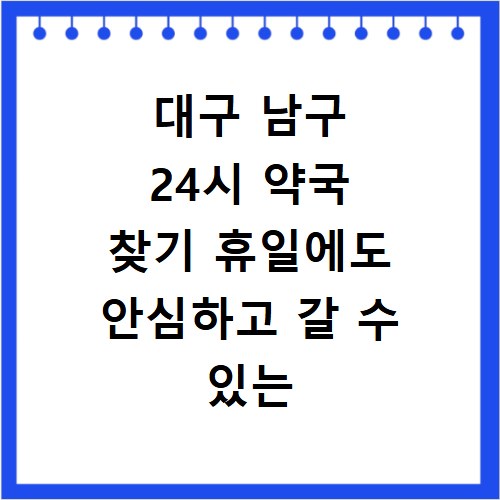 대구 남구 24시 약국 찾기 휴일에도 안심하고 갈 수 있는 곳