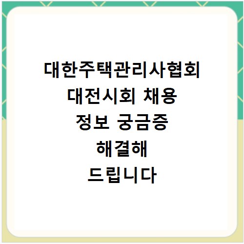 대한주택관리사협회 대전시회 채용 정보 궁금증 해결해 드립니다