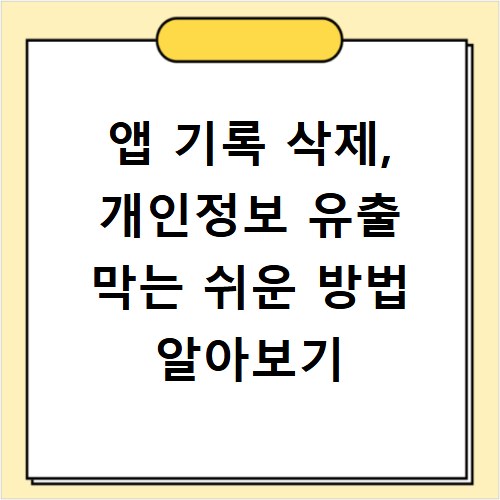 앱 기록 삭제, 개인정보 유출 막는 쉬운 방법 알아보기