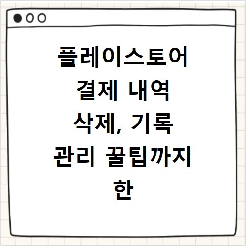 플레이스토어 결제 내역 삭제, 기록 관리 꿀팁까지 한 번에 해결