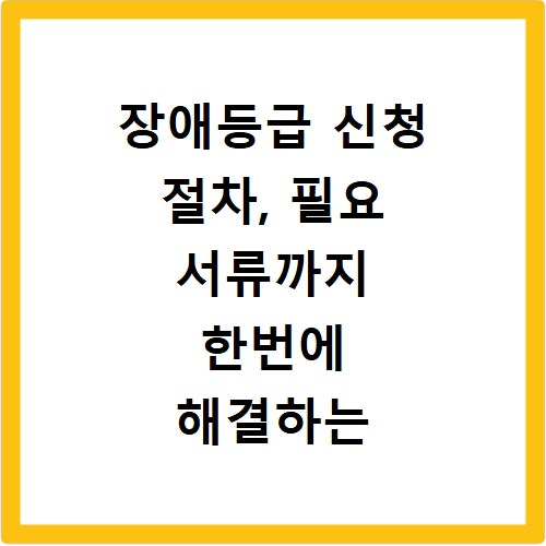 장애등급 신청 절차, 필요 서류까지 한번에 해결하는 방법