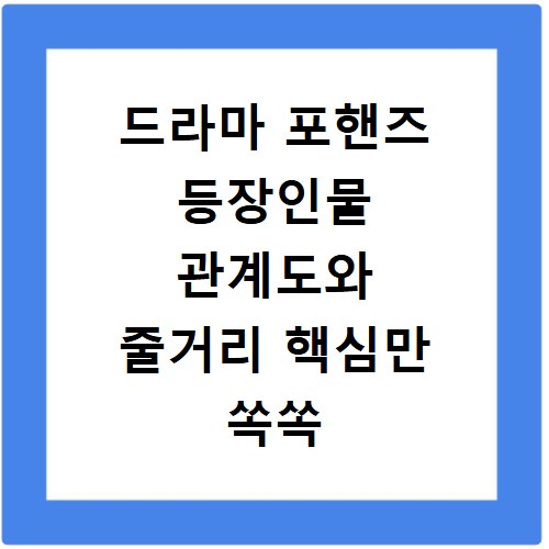 드라마 포핸즈 등장인물 관계도와 줄거리 핵심만 쏙쏙 파헤치기