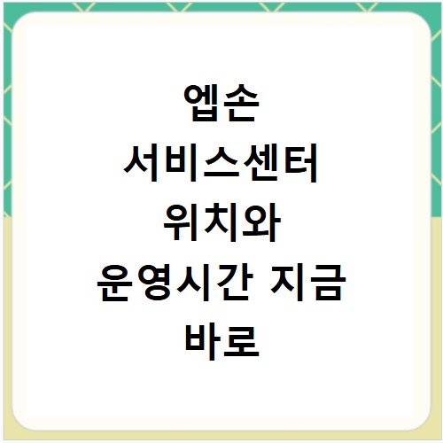 엡손 서비스센터 위치와 운영시간 지금 바로 확인하세요