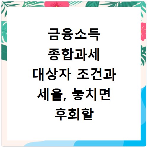 금융소득 종합과세 대상자 조건과 세율, 놓치면 후회할 핵심 정보