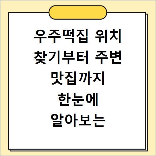 우주떡집 위치 찾기부터 주변 맛집까지 한눈에 알아보는 법