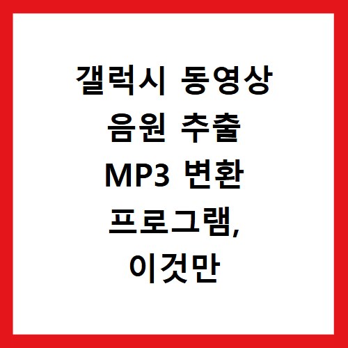 갤럭시 동영상 음원 추출 MP3 변환 프로그램, 이것만 알면 끝