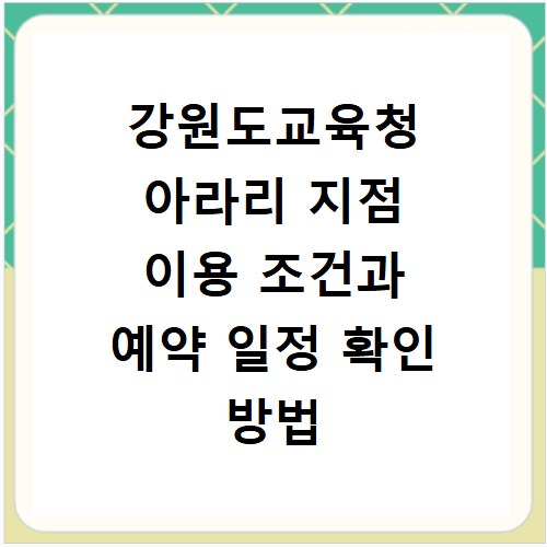 강원도교육청 아라리 지점 이용 조건과 예약 일정 확인 방법