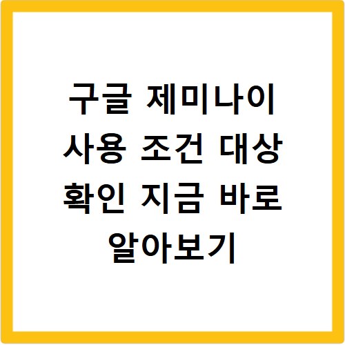 구글 제미나이 사용 조건 대상 확인 지금 바로 알아보기