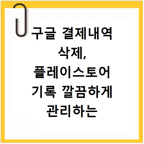 구글 결제내역 삭제, 플레이스토어 기록 깔끔하게 관리하는 법