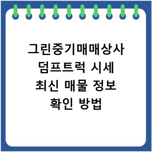 그린중기매매상사 덤프트럭 시세 최신 매물 정보 확인 방법