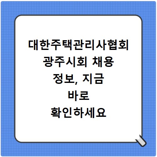 대한주택관리사협회 광주시회 채용 정보, 지금 바로 확인하세요