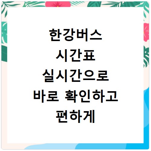 한강버스 시간표 실시간으로 바로 확인하고 편하게 이용하세요