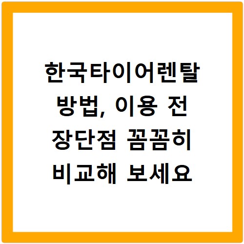 한국타이어렌탈 방법, 이용 전 장단점 꼼꼼히 비교해 보세요
