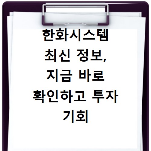 한화시스템 최신 정보, 지금 바로 확인하고 투자 기회 잡으세요