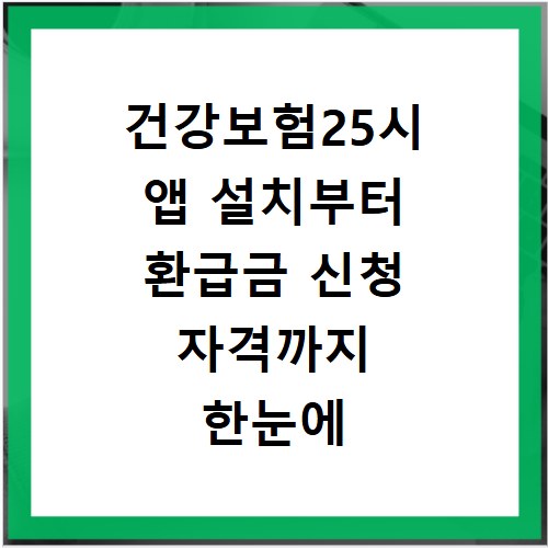 건강보험25시 앱 설치부터 환급금 신청 자격까지 한눈에