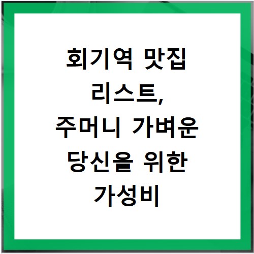 회기역 맛집 리스트, 주머니 가벼운 당신을 위한 가성비 식당