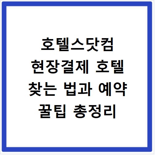 호텔스닷컴 현장결제 호텔 찾는 법과 예약 꿀팁 총정리