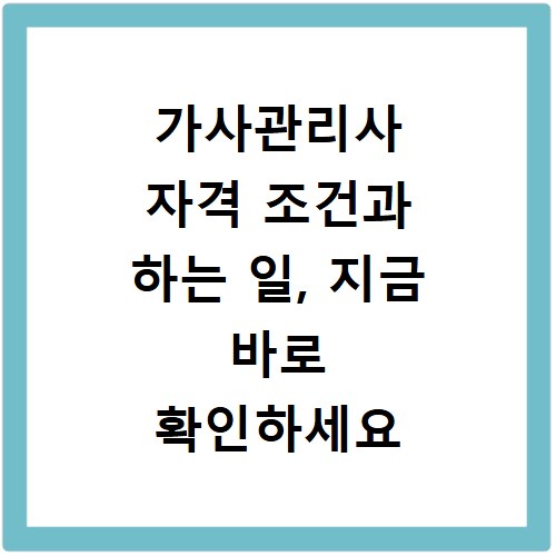 가사관리사 자격 조건과 하는 일, 지금 바로 확인하세요