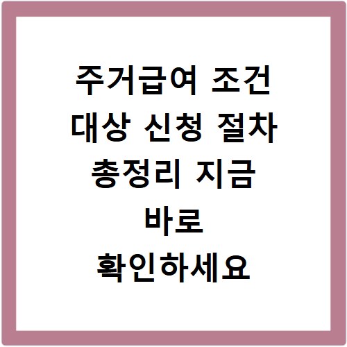 주거급여 조건 대상 신청 절차 총정리 지금 바로 확인하세요