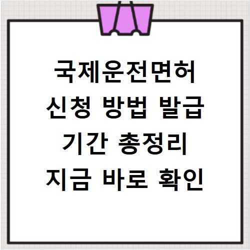 국제운전면허 신청 방법 발급 기간 총정리 지금 바로 확인