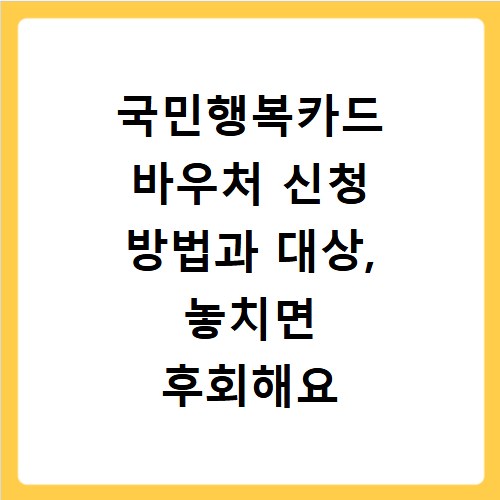국민행복카드 바우처 신청 방법과 대상, 놓치면 후회해요