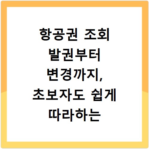 항공권 조회 발권부터 변경까지, 초보자도 쉽게 따라하는 방법