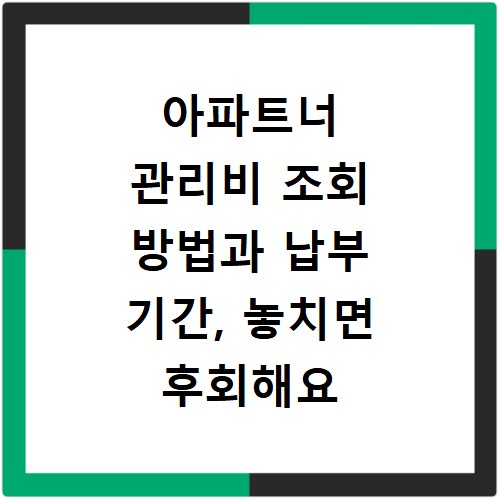 아파트너 관리비 조회 방법과 납부 기간, 놓치면 후회해요