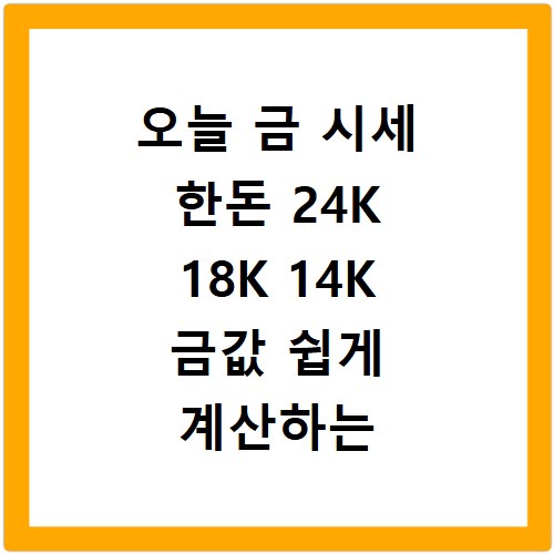 오늘 금 시세 한돈 24K 18K 14K 금값 쉽게 계산하는 법