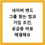 네이버 밴드 그룹 찾는 법과 가입 조건, 궁금증 바로 해결해요