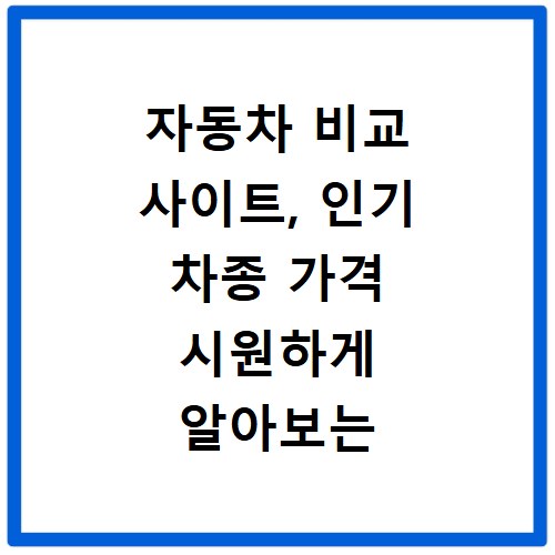 자동차 비교 사이트, 인기 차종 가격 시원하게 알아보는 법