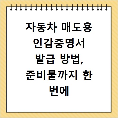 자동차 매도용 인감증명서 발급 방법, 준비물까지 한 번에 해결