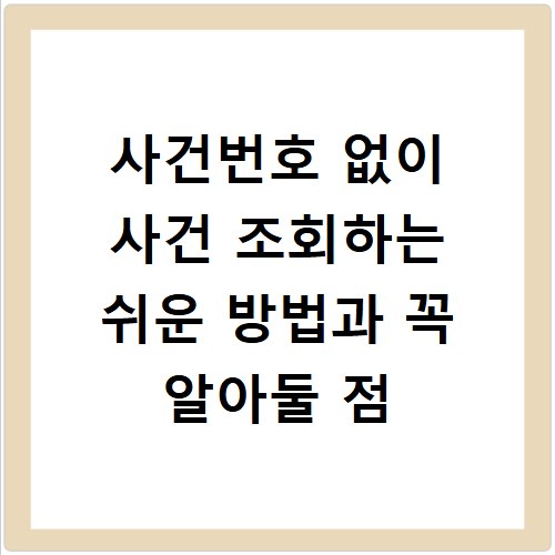 사건번호 없이 사건 조회하는 쉬운 방법과 꼭 알아둘 점