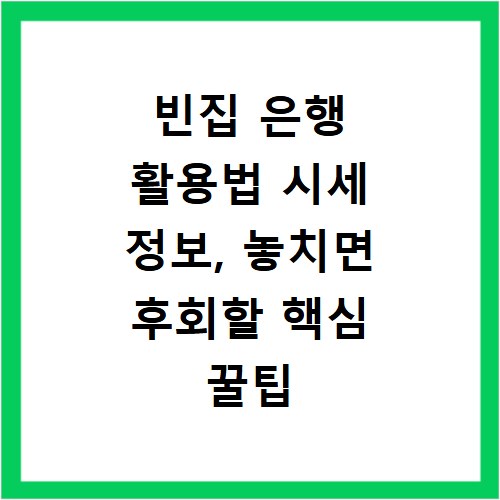 빈집 은행 활용법 시세 정보, 놓치면 후회할 핵심 꿀팁